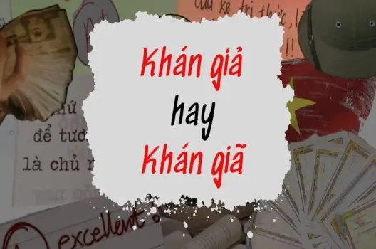 Khán giả hay khán giã đúng? Xóa tan lỗi chính tả văn học