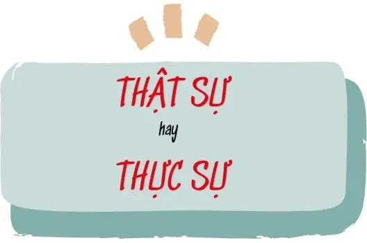 Thật sự hay thực sự đúng chính tả để viết văn chuẩn Việt