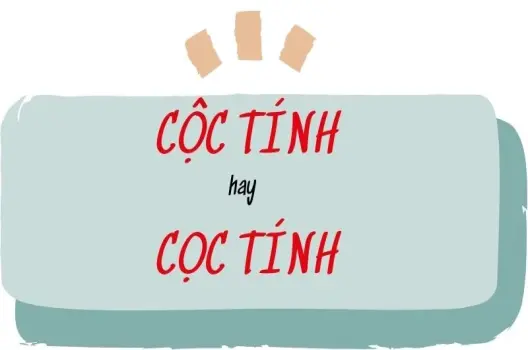 Cộc tính hay cọc tính đúng chính tả? Đừng sai thêm nữa