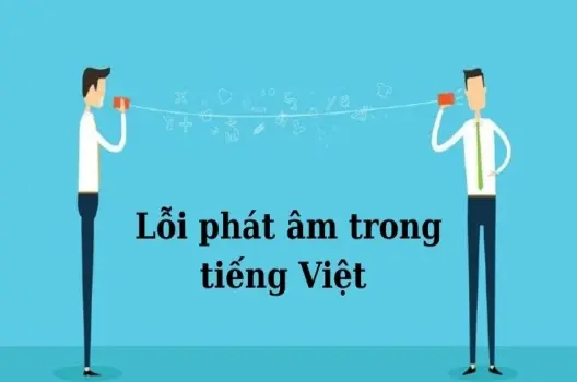 Lỗi phát âm trong tiếng Việt, nguyên nhân và cách khắc phục