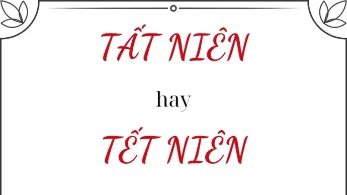 Tất niên hay tết niên đúng chính tả và sự thật bất ngờ
