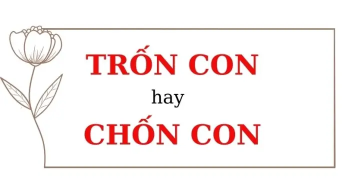 Trốn con hay chốn con đúng chính tả? Lỗi dễ mắc nhất