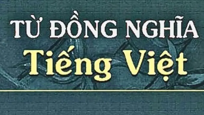 Khám phá hệ thống từ đồng nghĩa tiếng Việt dễ hiểu, dễ nhớ