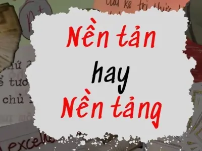Nền tản hay nền tảng đúng chính tả khiến ai cũng bối rối