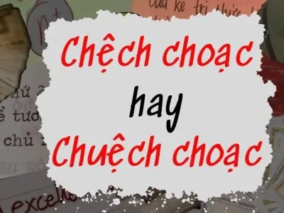 Chệch choạc hay chuệch choạc đúng chính tả? Sự thật hé lộ