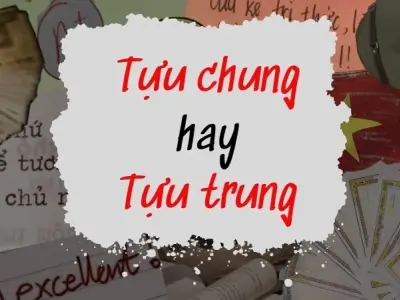 Tựu chung hay tựu trung mới là cách viết chính xác