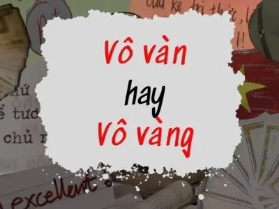 Vô vàn hay vô vàng mới đúng? Cùng học ngay cách dùng