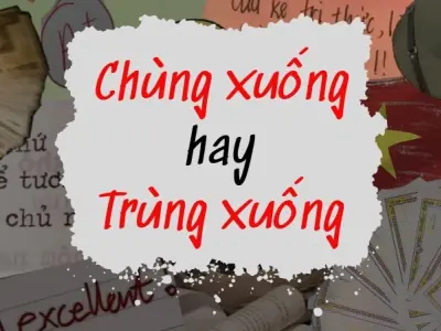 Chùng xuống hay trùng xuống đúng chính tả? Hé lộ lời giải