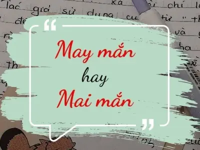 Mai mắn hay may mắn đúng chính tả khiến ai cũng lúng túng