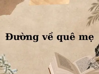 Phân tích tác giả, tác phẩm bài thơ “Đường về quê mẹ”