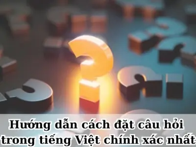 Hướng dẫn cách đặt câu hỏi trong tiếng Việt chính xác nhất